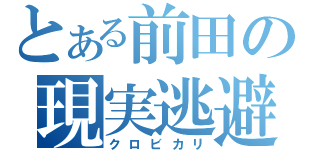 とある前田の現実逃避（クロビカリ）