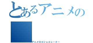 とあるアニメの（アニメロゴジェネレーター）