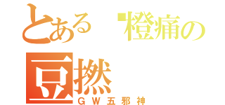 とある霉橙痛の豆撚（ＧＷ五邪神）