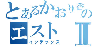 とあるかおり香のエストⅡ（インデックス）