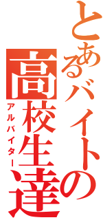 とあるバイトの高校生達Ⅱ（アルバイター）