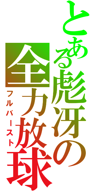 とある彪冴の全力放球（フルバースト）