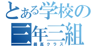 とある学校の三年三組（最高クラス）