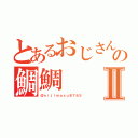 とあるおじさんの鯛鯛Ⅱ（＠ｎｉｊｉｍａｓｕ８７６５）