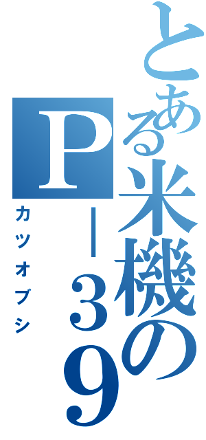 とある米機のＰ－３９（カツオブシ）