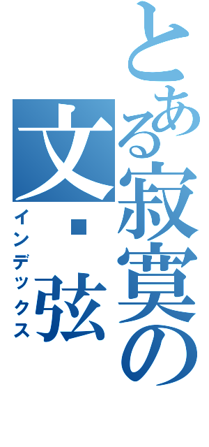 とある寂寞の文凯弦（インデックス）