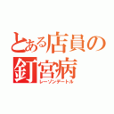 とある店員の釘宮病（レーゾンデートル）