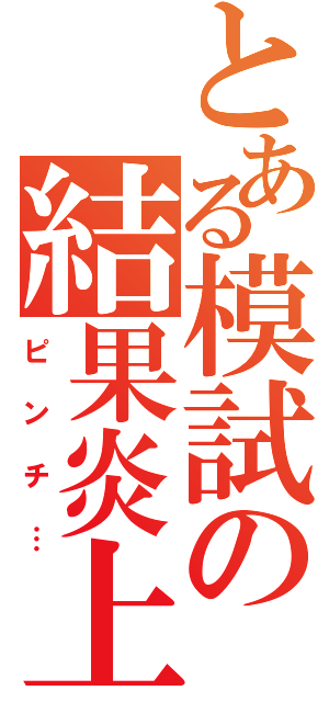 とある模試の結果炎上（ピンチ…）