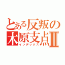 とある反叛の木原支点Ⅱ（インデックス）