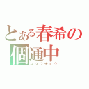 とある春希の個通中（コツウチュウ）