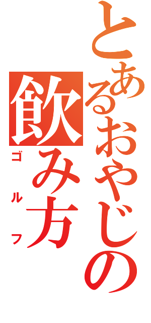 とあるおやじの飲み方（ゴルフ）