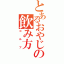 とあるおやじの飲み方（ゴルフ）