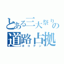 とある三大祭りの道路占拠（ホコテン）