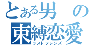 とある男の束縛恋愛（ラストフレンズ）