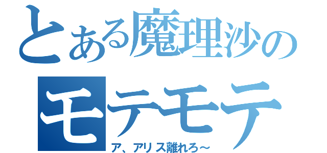 とある魔理沙のモテモテ期（ア、アリス離れろ～）