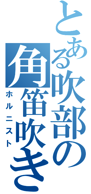 とある吹部の角笛吹き（ホルニスト）