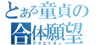 とある童貞の合体願望（アクエリオン）