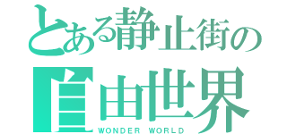 とある静止街の自由世界（ＷＯＮＤＥＲ ＷＯＲＬＤ）