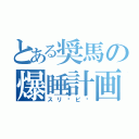 とある奨馬の爆睡計画（スリ〜ピ〜）