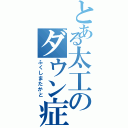 とある太工のダウン症（ふくしまたかと）