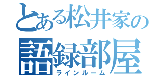 とある松井家の語録部屋（ラインルーム）