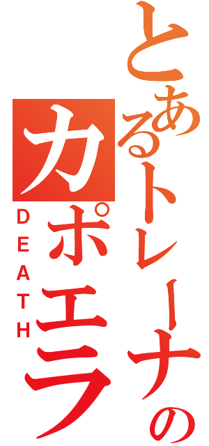 とあるトレーナーのカポエラー（ＤＥＡＴＨ）