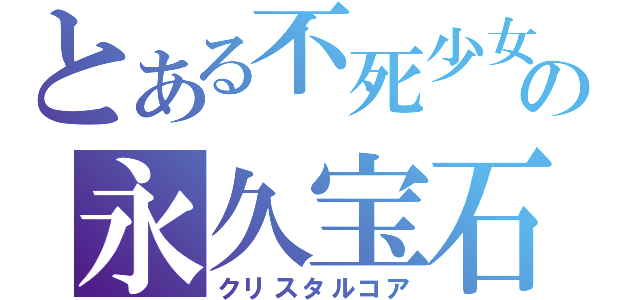 とある不死少女の永久宝石（クリスタルコア）