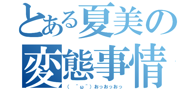 とある夏美の変態事情（（　＾ω＾）おっおっおっ）