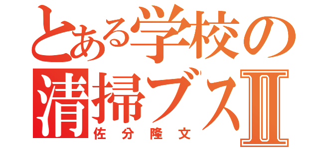 とある学校の清掃ブスⅡ（佐分隆文）