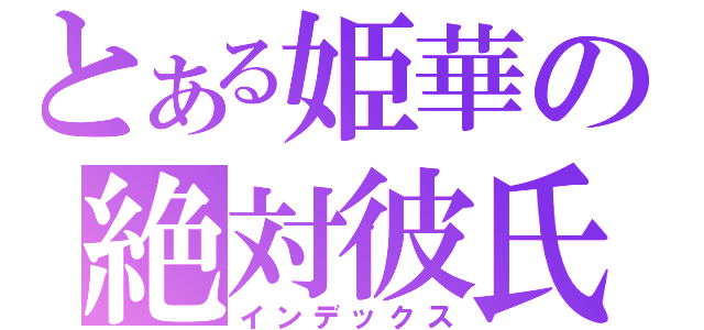 とある姫華の絶対彼氏（インデックス）