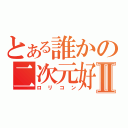 とある誰かの二次元好 Ⅱ（ロリコン）