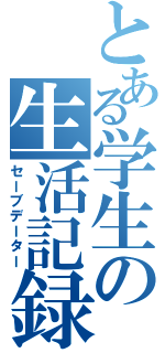 とある学生の生活記録（セーブデーター）