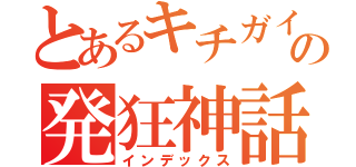 とあるキチガイの発狂神話（インデックス）