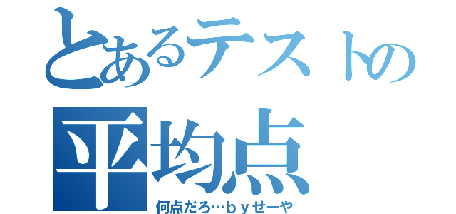 とあるテストの平均点（何点だろ…ｂｙせーや）