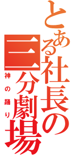 とある社長の三分劇場（神の踊り）