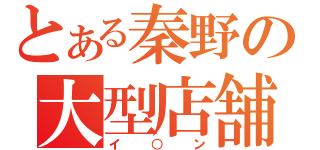 とある秦野の大型店舗（イ○ン）