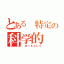 とある 特定の科学的（ ロールプレイ）