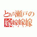 とある瀬戸の嫁嫁嫁嫁（しずえ）