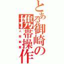 とある御崎の携帯操作（人間観察）