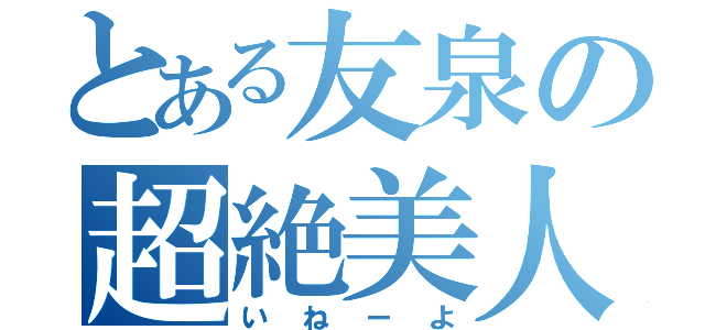 とある友泉の超絶美人（いねーよ）