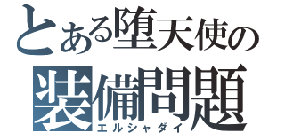 とある堕天使の装備問題（エルシャダイ）