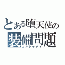 とある堕天使の装備問題（エルシャダイ）