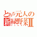 とある元人の新緑野菜Ⅱ（ヴェルデ）