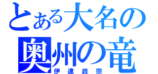 とある大名の奥州の竜（伊達政宗）