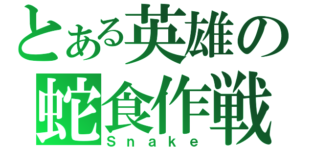 とある英雄の蛇食作戦（Ｓｎａｋｅ）