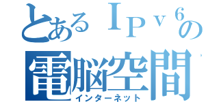 とあるＩＰｖ６の電脳空間（インターネット）