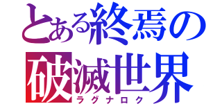 とある終焉の破滅世界（ラグナロク）