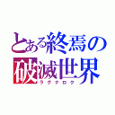 とある終焉の破滅世界（ラグナロク）