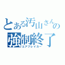 とある汚山さんの強制終了（エアブレイカー）