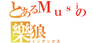 とあるＭｕｓｉｃの樂狼（インデックス）